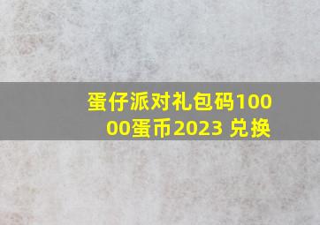 蛋仔派对礼包码10000蛋币2023 兑换